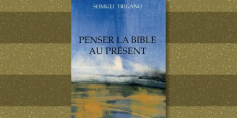 Penser la Bible au présent : le sommaire détaillé de Shmuel Trigano